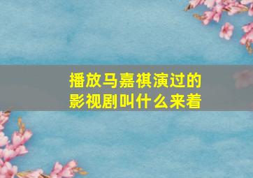 播放马嘉祺演过的影视剧叫什么来着