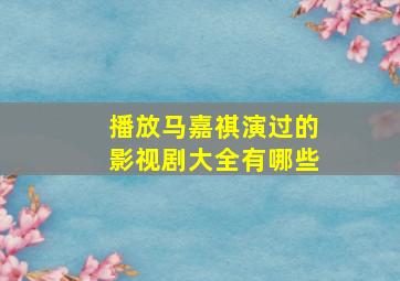 播放马嘉祺演过的影视剧大全有哪些