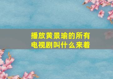 播放黄景瑜的所有电视剧叫什么来着