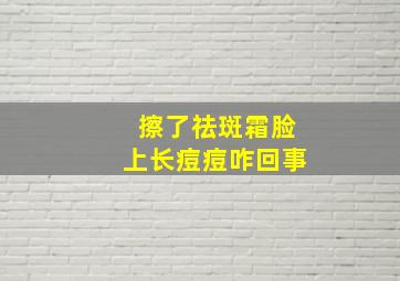 擦了祛斑霜脸上长痘痘咋回事