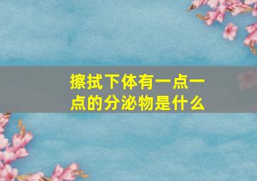 擦拭下体有一点一点的分泌物是什么