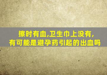 擦时有血,卫生巾上没有,有可能是避孕药引起的出血吗