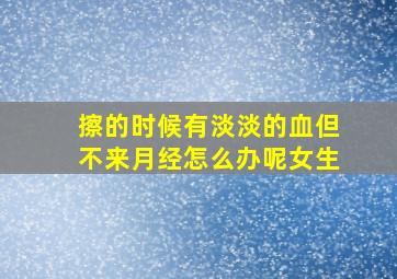 擦的时候有淡淡的血但不来月经怎么办呢女生