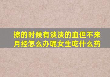 擦的时候有淡淡的血但不来月经怎么办呢女生吃什么药