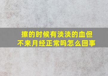 擦的时候有淡淡的血但不来月经正常吗怎么回事