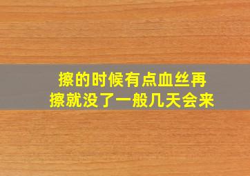 擦的时候有点血丝再擦就没了一般几天会来