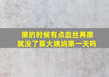 擦的时候有点血丝再擦就没了算大姨妈第一天吗