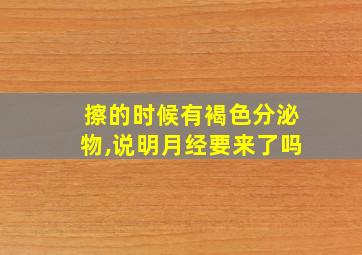 擦的时候有褐色分泌物,说明月经要来了吗