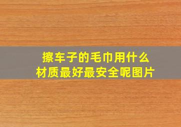 擦车子的毛巾用什么材质最好最安全呢图片