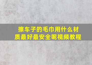 擦车子的毛巾用什么材质最好最安全呢视频教程