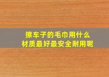 擦车子的毛巾用什么材质最好最安全耐用呢