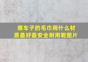 擦车子的毛巾用什么材质最好最安全耐用呢图片