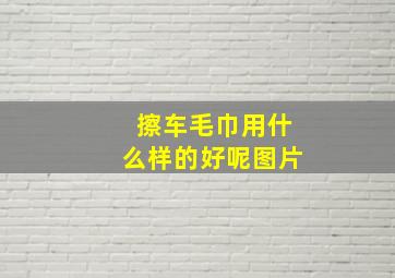 擦车毛巾用什么样的好呢图片