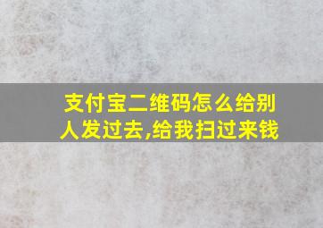 支付宝二维码怎么给别人发过去,给我扫过来钱