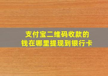 支付宝二维码收款的钱在哪里提现到银行卡