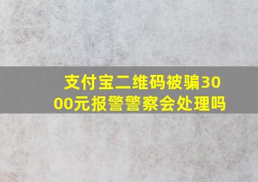 支付宝二维码被骗3000元报警警察会处理吗