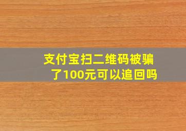 支付宝扫二维码被骗了100元可以追回吗