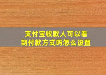 支付宝收款人可以看到付款方式吗怎么设置