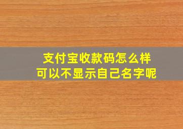 支付宝收款码怎么样可以不显示自己名字呢