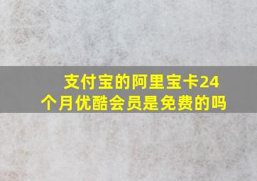 支付宝的阿里宝卡24个月优酷会员是免费的吗