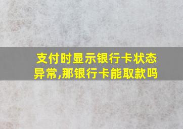 支付时显示银行卡状态异常,那银行卡能取款吗