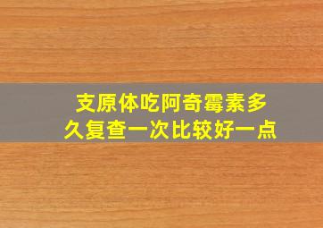 支原体吃阿奇霉素多久复查一次比较好一点