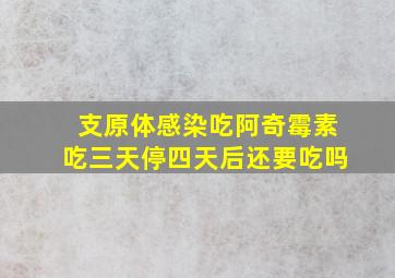 支原体感染吃阿奇霉素吃三天停四天后还要吃吗