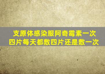 支原体感染服阿奇霉素一次四片每天都敷四片还是敷一次