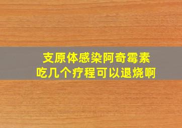 支原体感染阿奇霉素吃几个疗程可以退烧啊