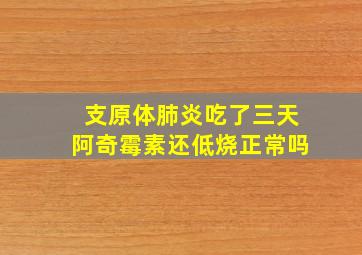 支原体肺炎吃了三天阿奇霉素还低烧正常吗