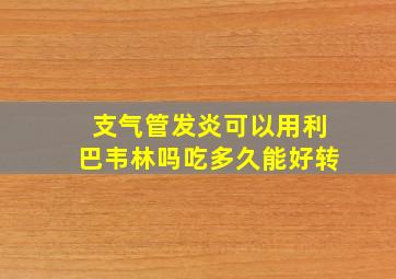 支气管发炎可以用利巴韦林吗吃多久能好转