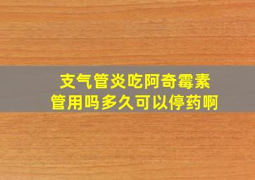 支气管炎吃阿奇霉素管用吗多久可以停药啊