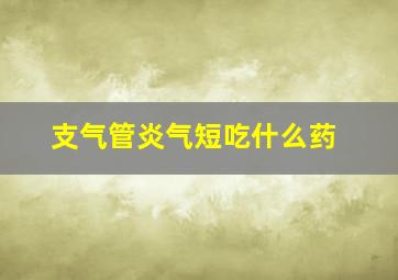 支气管炎气短吃什么药