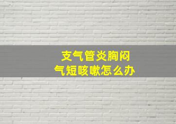 支气管炎胸闷气短咳嗽怎么办