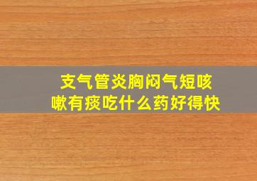 支气管炎胸闷气短咳嗽有痰吃什么药好得快