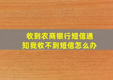 收到农商银行短信通知我收不到短信怎么办