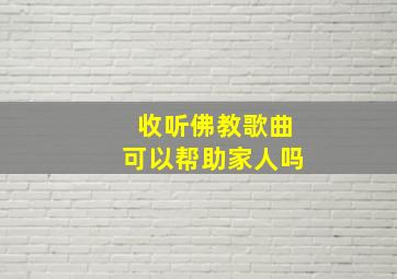 收听佛教歌曲可以帮助家人吗