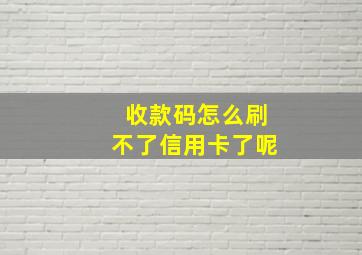 收款码怎么刷不了信用卡了呢