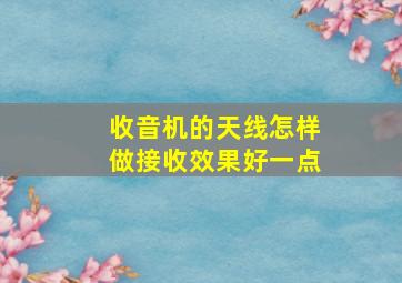 收音机的天线怎样做接收效果好一点