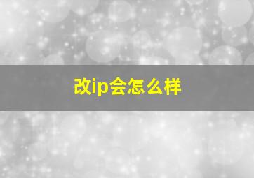 改ip会怎么样