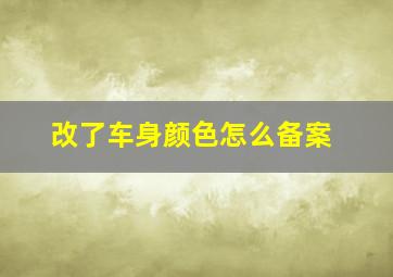 改了车身颜色怎么备案