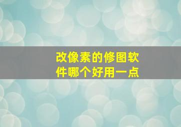 改像素的修图软件哪个好用一点