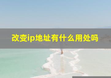 改变ip地址有什么用处吗