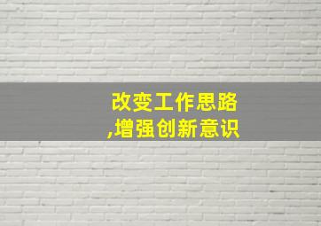 改变工作思路,增强创新意识