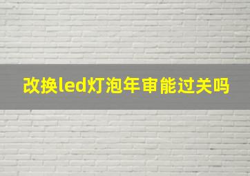 改换led灯泡年审能过关吗