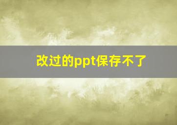 改过的ppt保存不了