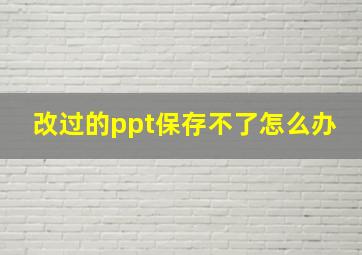 改过的ppt保存不了怎么办