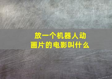 放一个机器人动画片的电影叫什么