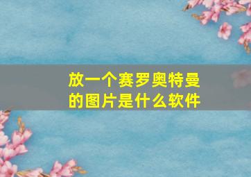 放一个赛罗奥特曼的图片是什么软件