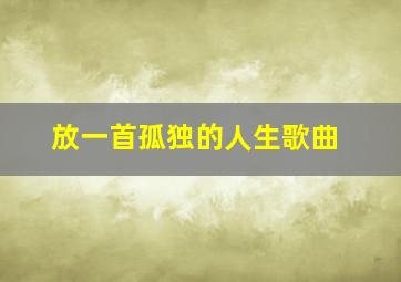 放一首孤独的人生歌曲